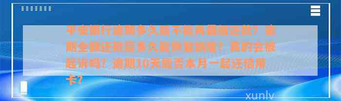 平安银行逾期多久后不能再最低还款？逾期全额还款后多久能恢复额度？真的会被起诉吗？逾期10天能否本月一起还信用卡？