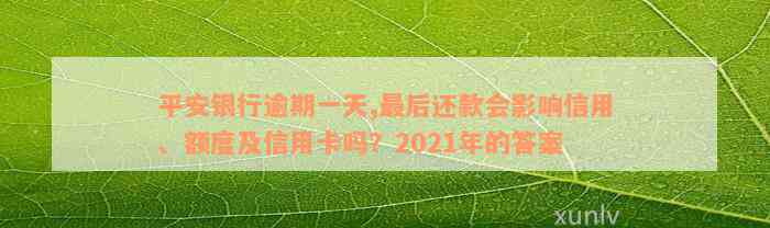 平安银行逾期一天,最后还款会影响信用、额度及信用卡吗？2021年的答案