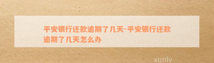 平安银行还款逾期了几天-平安银行还款逾期了几天怎么办