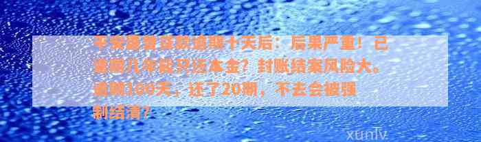 平安惠普贷款逾期十天后：后果严重！已逾期几年能只还本金？封账结案风险大。逾期100天，还了20期，不去会被强制结清？