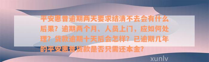 平安惠普逾期两天要求结清不去会有什么后果？逾期两个月、人员上门，应如何处理？贷款逾期十天后会怎样？已逾期几年的平安惠普贷款是否只需还本金？