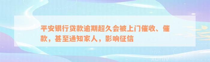 平安银行贷款逾期超久会被上门催收、催款，甚至通知家人，影响征信