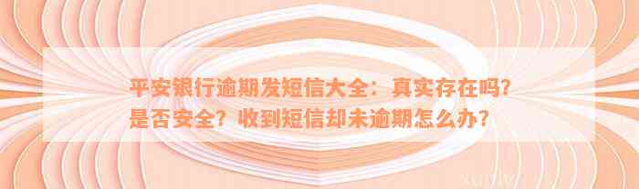 平安银行逾期发短信大全：真实存在吗？是否安全？收到短信却未逾期怎么办？