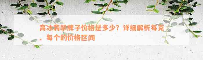 高冰翡翠牌子价格是多少？详细解析每克、每个的价格区间