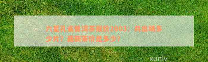 六星孔雀普洱茶报价2003：共出场多少片？最新茶价是多少？