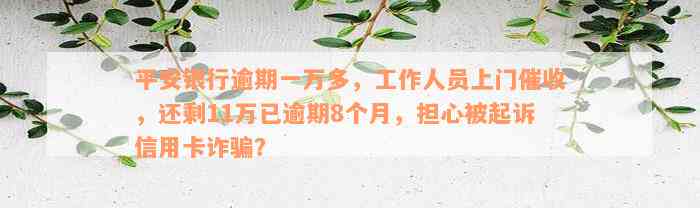 平安银行逾期一万多，工作人员上门催收，还剩11万已逾期8个月，担心被起诉信用卡诈骗？