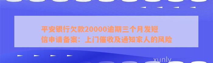 平安银行欠款20000逾期三个月发短信申请备案：上门催收及通知家人的风险