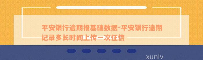 平安银行逾期报基础数据-平安银行逾期记录多长时间上传一次征信