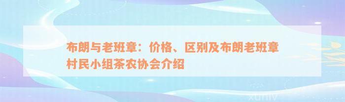 布朗与老班章：价格、区别及布朗老班章村民小组茶农协会介绍