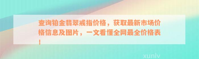 查询铂金翡翠戒指价格，获取最新市场价格信息及图片，一文看懂全网最全价格表！