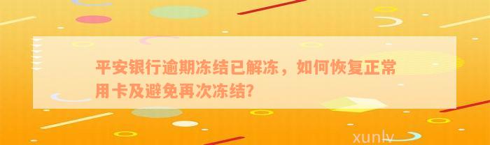 平安银行逾期冻结已解冻，如何恢复正常用卡及避免再次冻结？