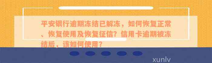 平安银行逾期冻结已解冻，如何恢复正常、恢复使用及恢复征信？信用卡逾期被冻结后，该如何使用？