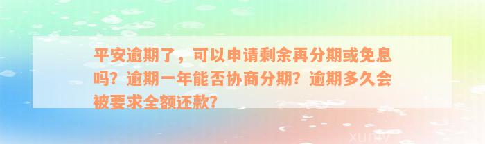 平安逾期了，可以申请剩余再分期或免息吗？逾期一年能否协商分期？逾期多久会被要求全额还款？