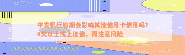 平安银行逾期会影响其他信用卡使用吗？6天以上或上征信，需注意风险