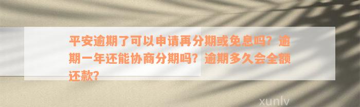 平安逾期了可以申请再分期或免息吗？逾期一年还能协商分期吗？逾期多久会全额还款？