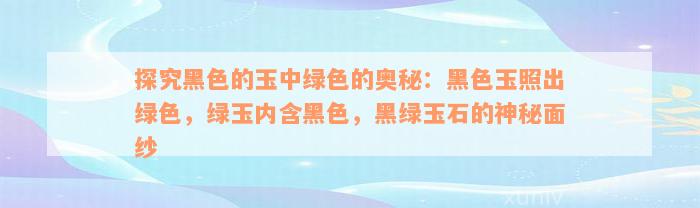 探究黑色的玉中绿色的奥秘：黑色玉照出绿色，绿玉内含黑色，黑绿玉石的神秘面纱