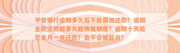 平安银行逾期多久后不能最低还款？逾期全款还款后多久能恢复额度？逾期十天能否本月一并还款？会不会被起诉？