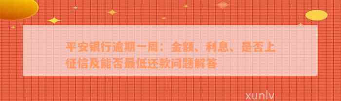 平安银行逾期一周：金额、利息、是否上征信及能否最低还款问题解答