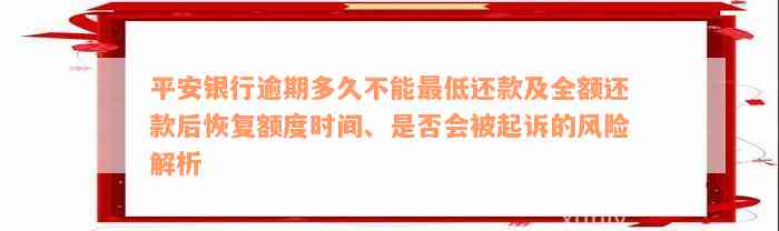 平安银行逾期多久不能最低还款及全额还款后恢复额度时间、是否会被起诉的风险解析