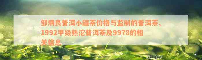 邹炳良普洱小罐茶价格与监制的普洱茶、1992甲级熟沱普洱茶及9978的相关信息