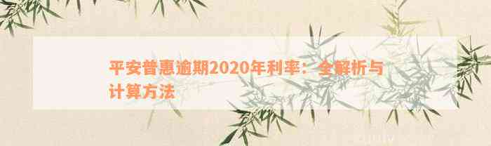 平安普惠逾期2020年利率：全解析与计算方法