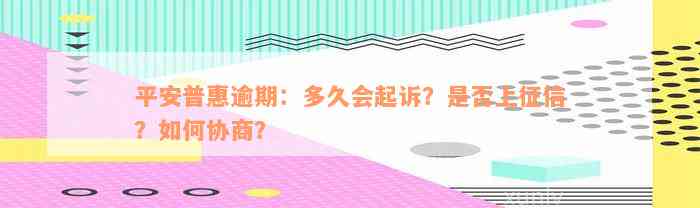 平安普惠逾期：多久会起诉？是否上征信？如何协商？