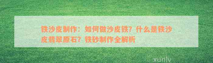 铁沙皮制作：如何做沙皮铁？什么是铁沙皮翡翠原石？铁砂制作全解析