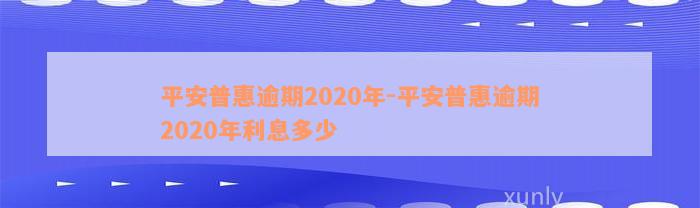 平安普惠逾期2020年-平安普惠逾期2020年利息多少