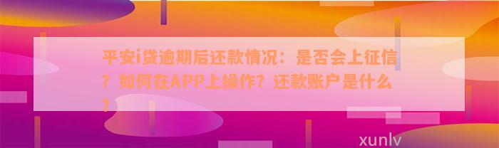 平安i贷逾期后还款情况：是否会上征信？如何在APP上操作？还款账户是什么？