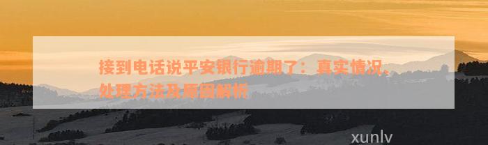 接到电话说平安银行逾期了：真实情况、处理方法及原因解析