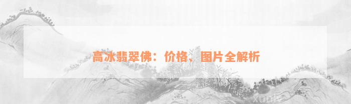 高冰翡翠佛：价格、图片全解析