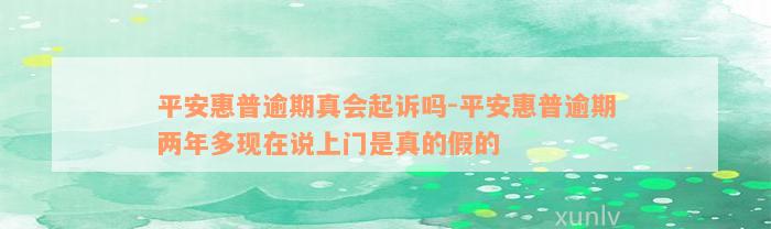 平安惠普逾期真会起诉吗-平安惠普逾期两年多现在说上门是真的假的