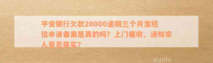 平安银行欠款20000逾期三个月发短信申请备案是真的吗？上门催收、通知家人是否属实？