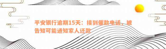 平安银行逾期15天：接到催款电话，被告知可能通知家人还款