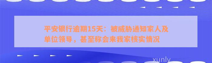 平安银行逾期15天：被威胁通知家人及单位领导，甚至称会来我家核实情况