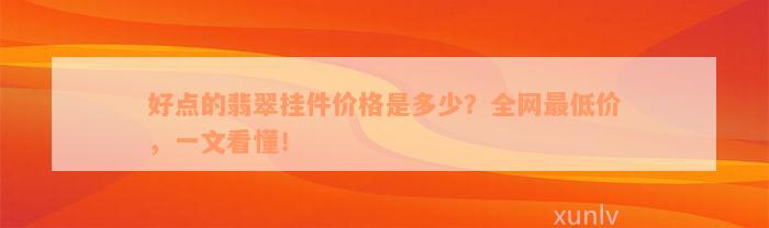 好点的翡翠挂件价格是多少？全网最低价，一文看懂！