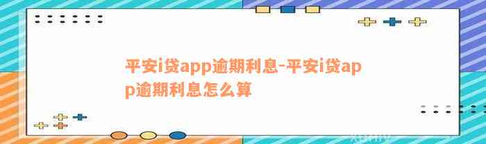 平安i贷app逾期利息-平安i贷app逾期利息怎么算