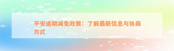 平安逾期减免政策：了解最新信息与协商方式