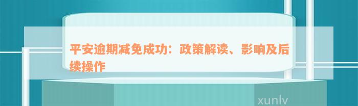 平安逾期减免成功：政策解读、影响及后续操作