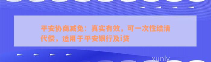 平安协商减免：真实有效，可一次性结清代偿，适用于平安银行及i贷