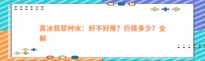 高冰翡翠种水：好不好用？价格多少？全解