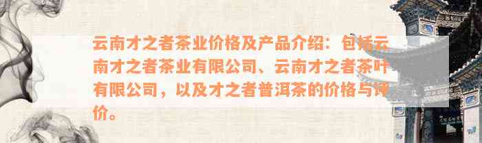 云南才之者茶业价格及产品介绍：包括云南才之者茶业有限公司、云南才之者茶叶有限公司，以及才之者普洱茶的价格与评价。