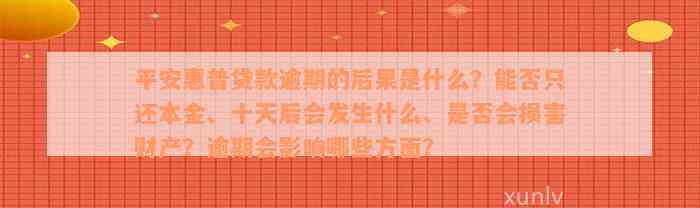 平安惠普贷款逾期的后果是什么？能否只还本金、十天后会发生什么、是否会损害财产？逾期会影响哪些方面？