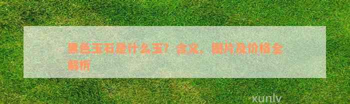 黑色玉石是什么玉？含义、图片及价格全解析