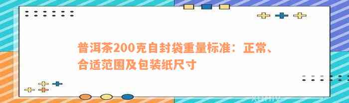 普洱茶200克自封袋重量标准：正常、合适范围及包装纸尺寸