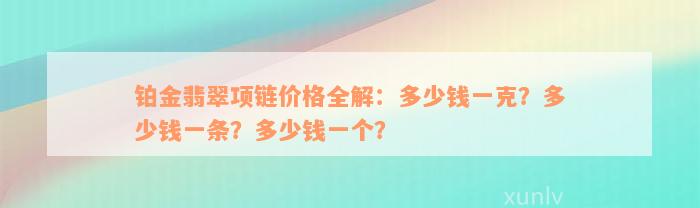 铂金翡翠项链价格全解：多少钱一克？多少钱一条？多少钱一个？