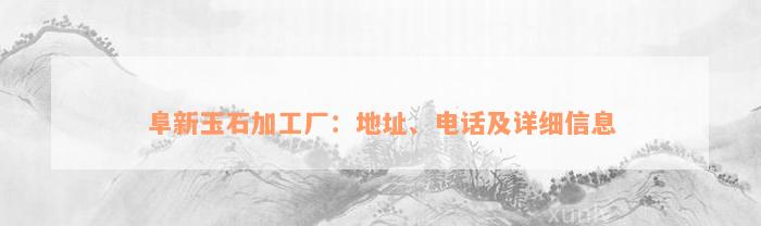 阜新玉石加工厂：地址、电话及详细信息