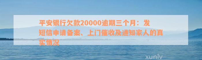 平安银行欠款20000逾期三个月：发短信申请备案、上门催收及通知家人的真实情况