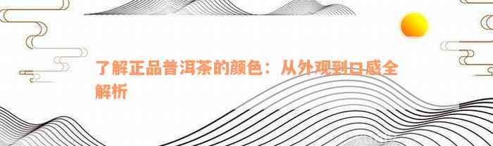 了解正品普洱茶的颜色：从外观到口感全解析