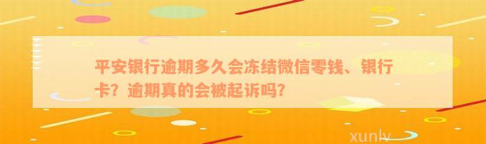 平安银行逾期多久会冻结微信零钱、银行卡？逾期真的会被起诉吗？